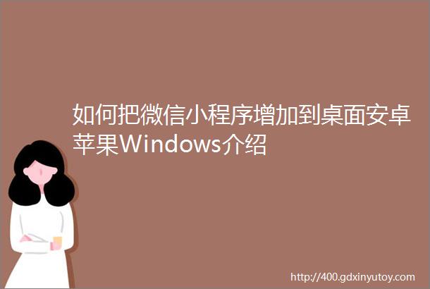 如何把微信小程序增加到桌面安卓苹果Windows介绍