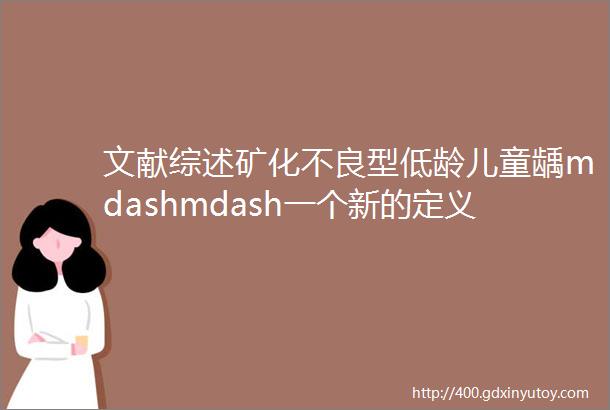 文献综述矿化不良型低龄儿童龋mdashmdash一个新的定义