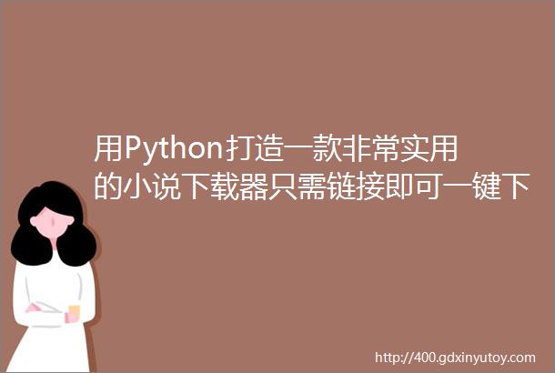 用Python打造一款非常实用的小说下载器只需链接即可一键下载