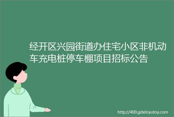 经开区兴园街道办住宅小区非机动车充电桩停车棚项目招标公告