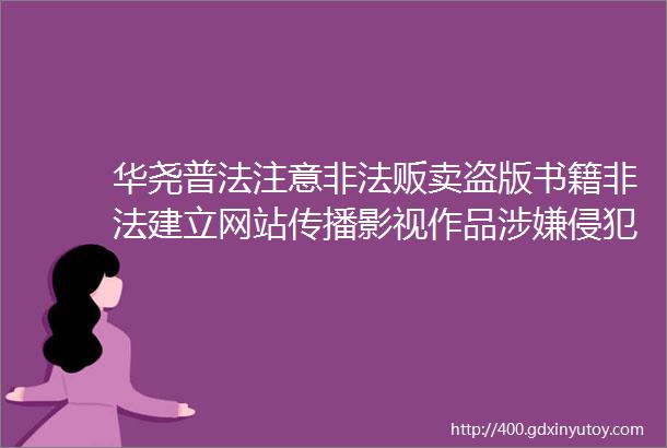 华尧普法注意非法贩卖盗版书籍非法建立网站传播影视作品涉嫌侵犯著作权罪