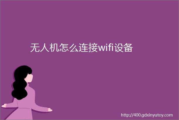 无人机怎么连接wifi设备