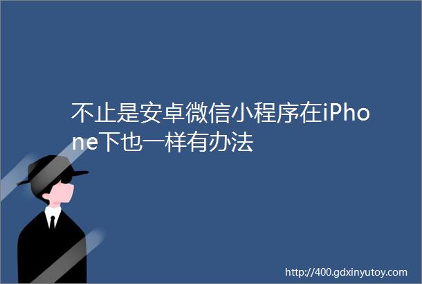 不止是安卓微信小程序在iPhone下也一样有办法