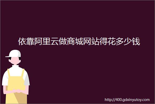 依靠阿里云做商城网站得花多少钱