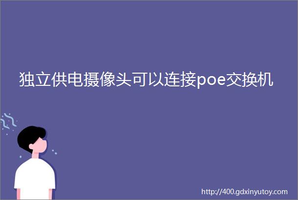 独立供电摄像头可以连接poe交换机