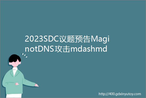 2023SDC议题预告MaginotDNS攻击mdashmdash跨越域名解析器的缓存防御ldquo护城河rdquo