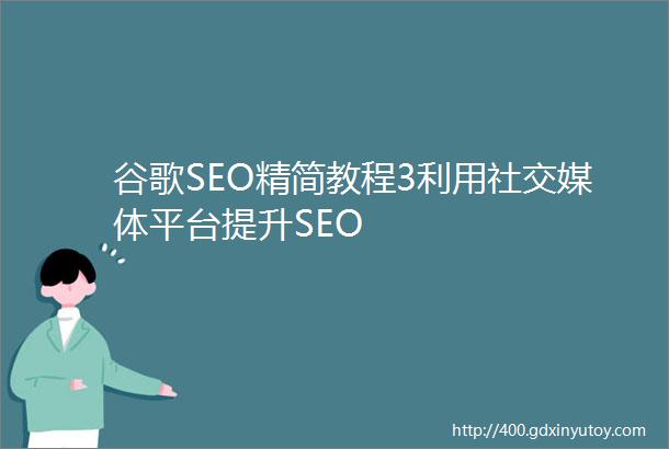 谷歌SEO精简教程3利用社交媒体平台提升SEO